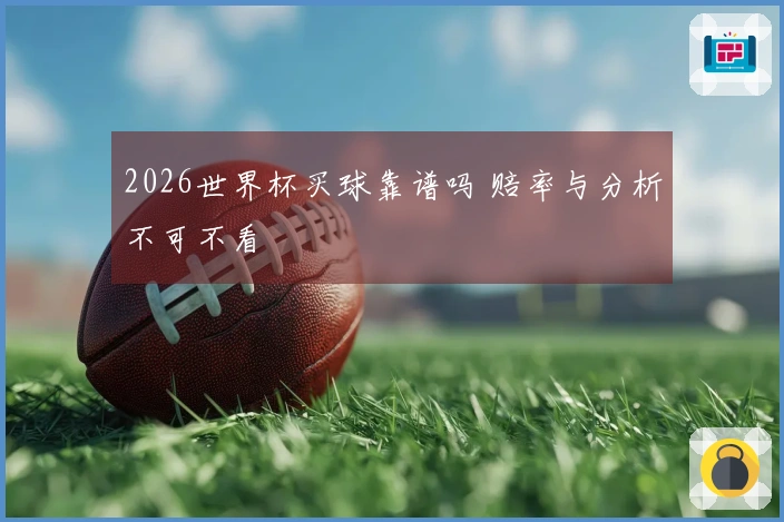 2026世界杯买球靠谱吗 赔率与分析不可不看