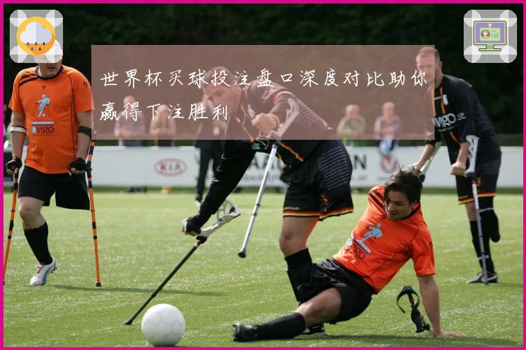 世界杯买球投注盘口深度对比助你赢得下注胜利