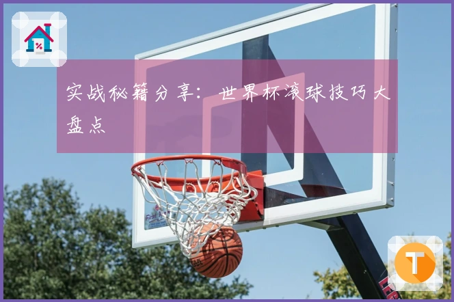 实战秘籍分享：世界杯滚球技巧大盘点
