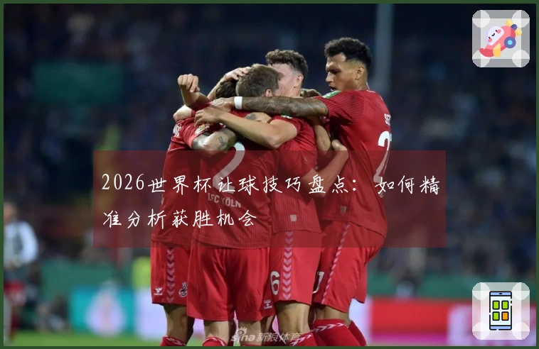 2026世界杯让球技巧盘点：如何精准分析获胜机会