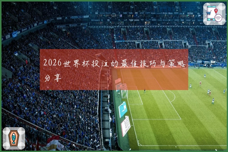 2026世界杯投注的最佳技巧与策略分享