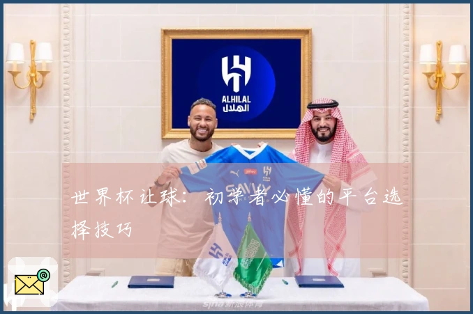 世界杯让球：初学者必懂的平台选择技巧