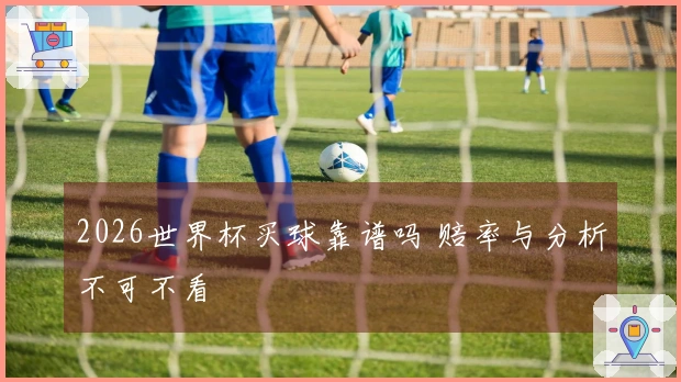 2026世界杯买球靠谱吗 赔率与分析不可不看
