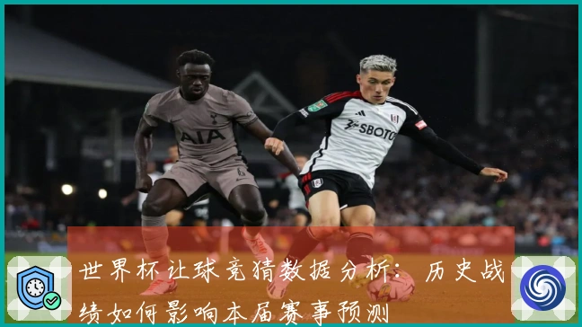 世界杯让球竞猜数据分析：历史战绩如何影响本届赛事预测