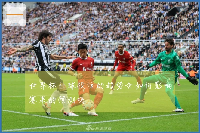 世界杯让球投注的趋势会如何影响赛果的预测吗