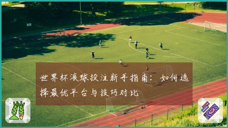 世界杯滚球投注新手指南：如何选择最优平台与技巧对比