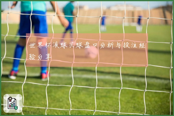 世界杯滚球买球盘口分析与投注经验分享