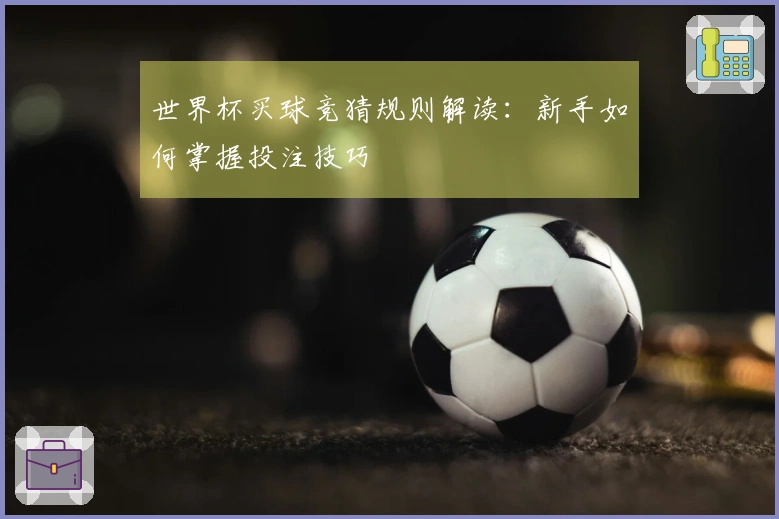 世界杯买球竞猜规则解读：新手如何掌握投注技巧