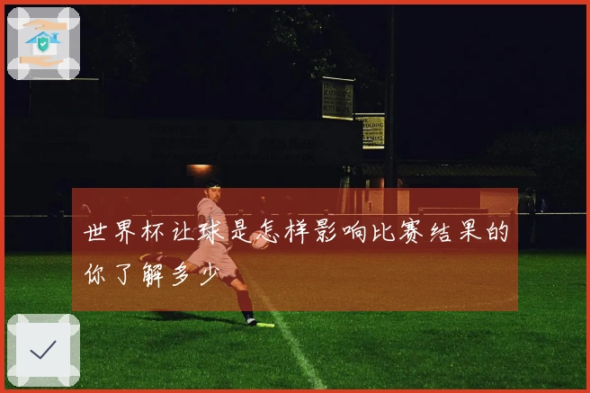 世界杯让球是怎样影响比赛结果的你了解多少