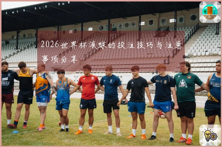 2026世界杯滚球的投注技巧与注意事项分享