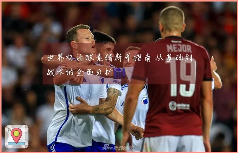 世界杯让球竞猜新手指南 从基础到战术的全面分析