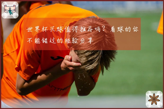 世界杯买球值得推荐吗？看球的你不能错过的经验分享