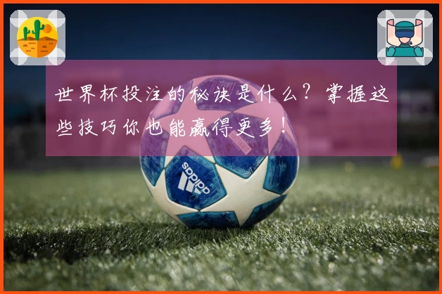 世界杯投注的秘诀是什么？掌握这些技巧你也能赢得更多！