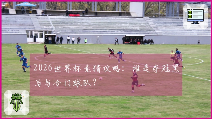 2026世界杯竞猜攻略：谁是夺冠黑马与冷门球队？