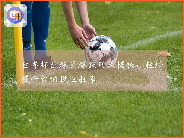 世界杯让球买球技巧大揭秘，轻松提升你的投注胜率
