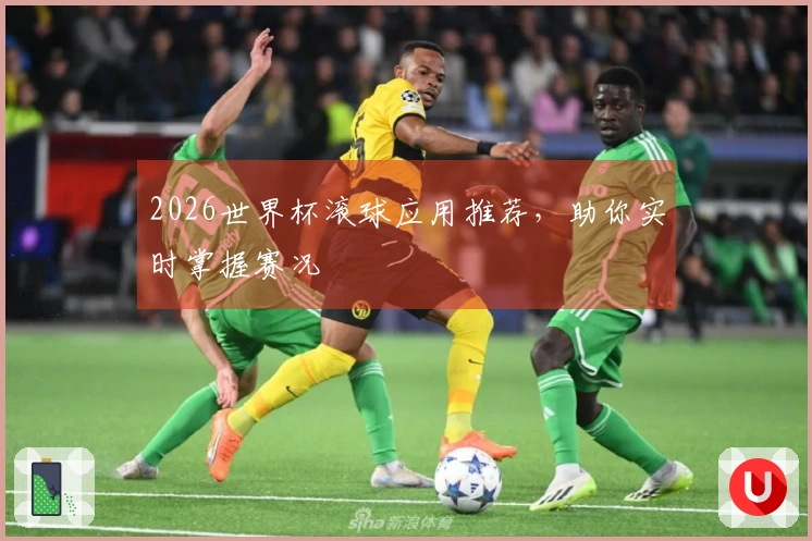 2026世界杯滚球应用推荐，助你实时掌握赛况