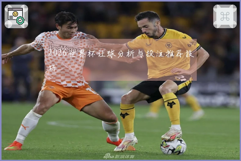 2026世界杯让球分析与投注推荐技巧