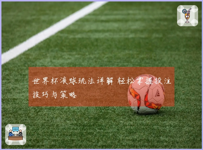 世界杯滚球玩法详解 轻松掌握投注技巧与策略
