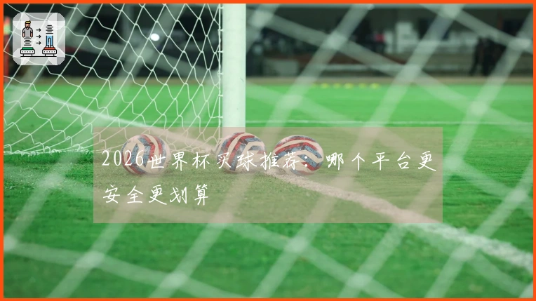 2026世界杯买球推荐：哪个平台更安全更划算