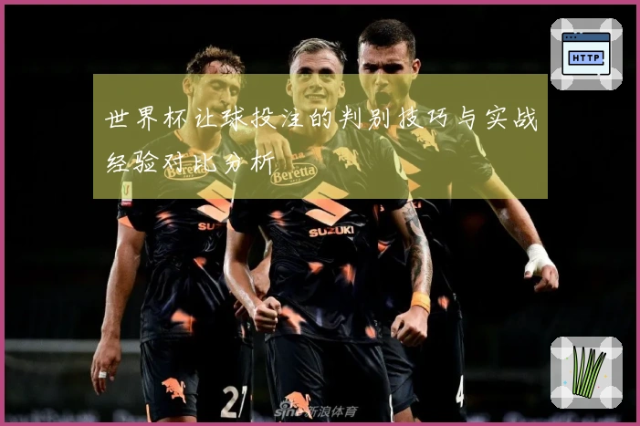 世界杯让球投注的判别技巧与实战经验对比分析