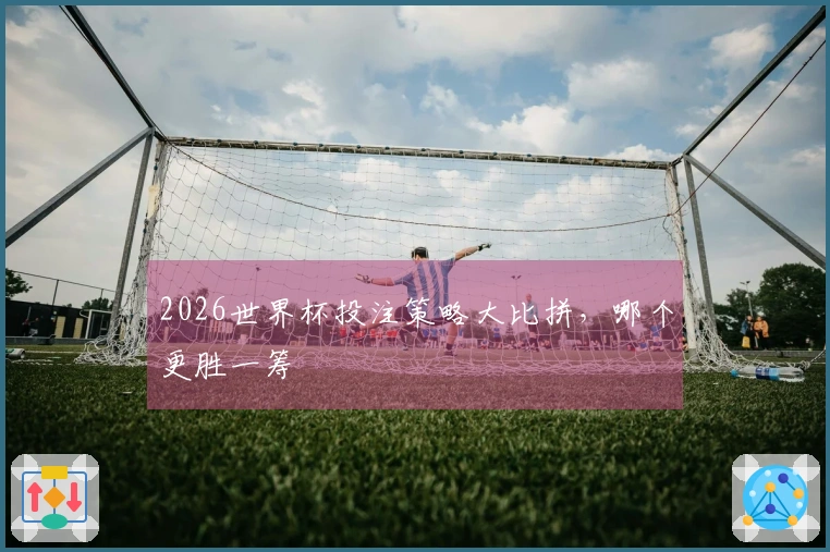 2026世界杯投注策略大比拼，哪个更胜一筹