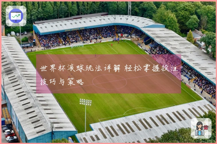 世界杯滚球玩法详解 轻松掌握投注技巧与策略