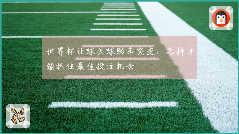 世界杯让球买球赔率突变，怎样才能抓住最佳投注机会