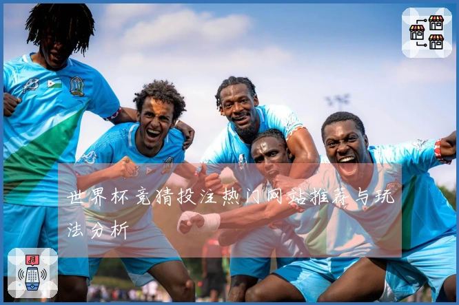 世界杯竞猜投注热门网站推荐与玩法分析