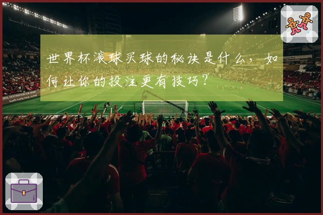 世界杯滚球买球的秘诀是什么，如何让你的投注更有技巧？